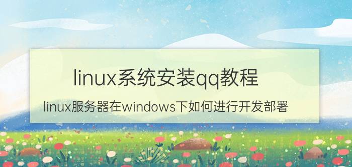 linux系统安装qq教程 linux服务器在windows下如何进行开发部署？